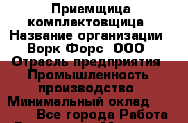 Приемщица-комплектовщица › Название организации ­ Ворк Форс, ООО › Отрасль предприятия ­ Промышленность, производство › Минимальный оклад ­ 30 000 - Все города Работа » Вакансии   . Мордовия респ.